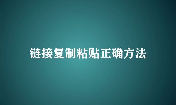 链接复制粘贴正确方法