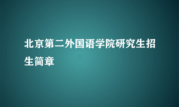 北京第二外国语学院研究生招生简章