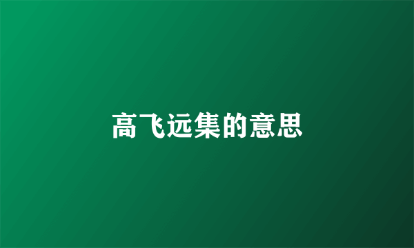 高飞远集的意思