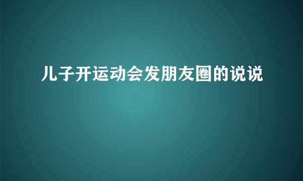 儿子开运动会发朋友圈的说说