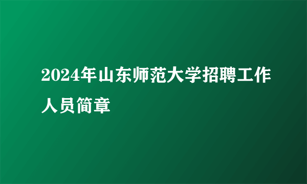 2024年山东师范大学招聘工作人员简章