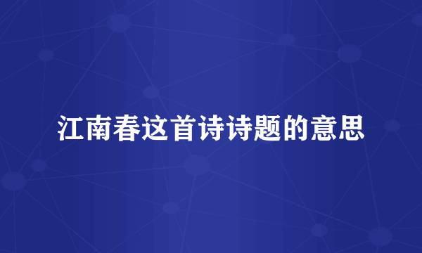 江南春这首诗诗题的意思