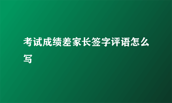 考试成绩差家长签字评语怎么写