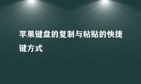 苹果键盘的复制与粘贴的快捷键方式