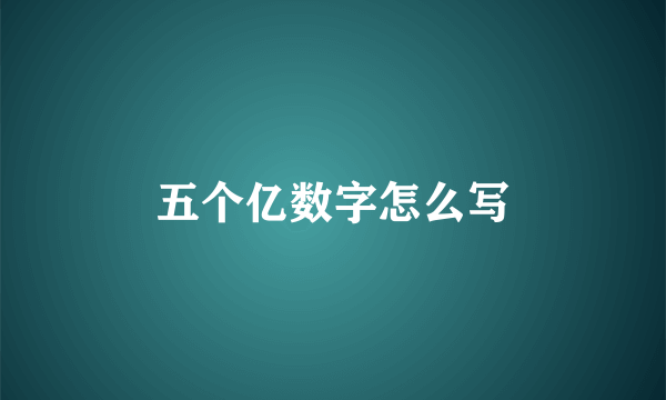 五个亿数字怎么写
