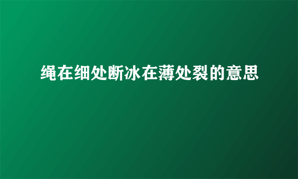 绳在细处断冰在薄处裂的意思