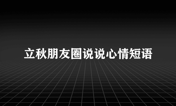 立秋朋友圈说说心情短语