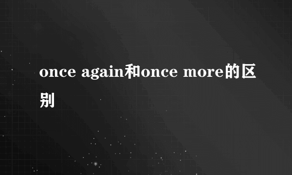 once again和once more的区别