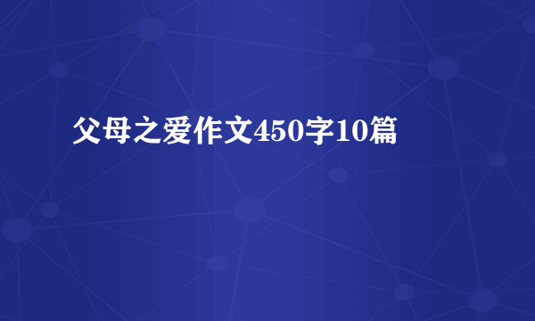 父母之爱作文450字10篇