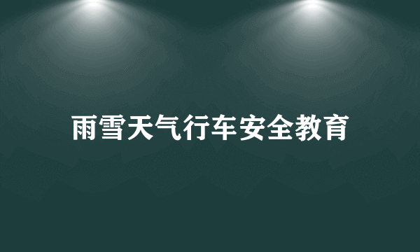 雨雪天气行车安全教育
