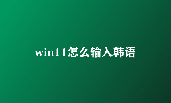 win11怎么输入韩语