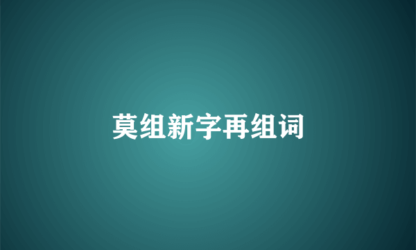 莫组新字再组词