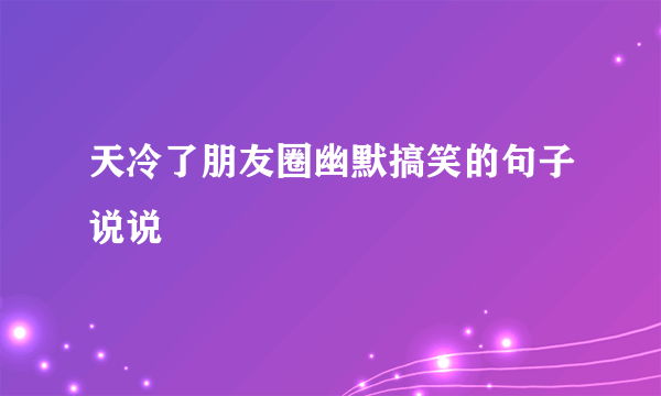 天冷了朋友圈幽默搞笑的句子说说