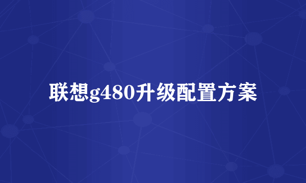 联想g480升级配置方案