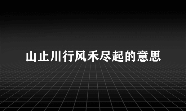 山止川行风禾尽起的意思