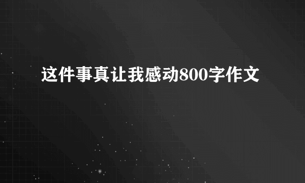 这件事真让我感动800字作文