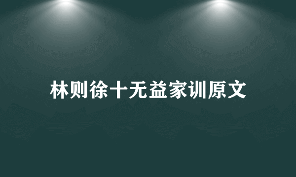 林则徐十无益家训原文