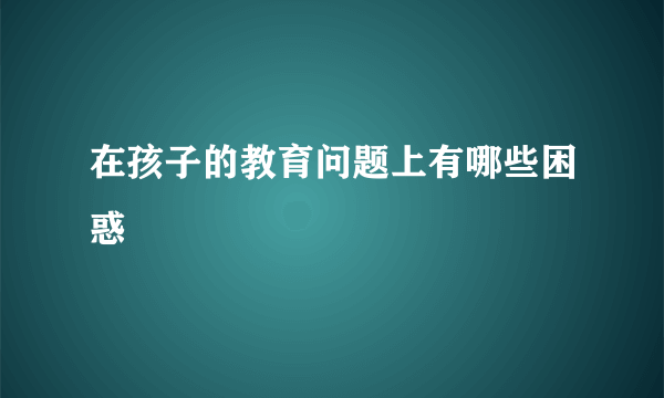 在孩子的教育问题上有哪些困惑
