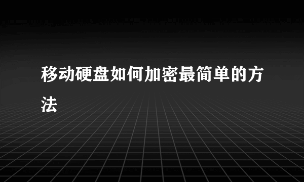 移动硬盘如何加密最简单的方法