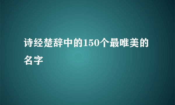 诗经楚辞中的150个最唯美的名字