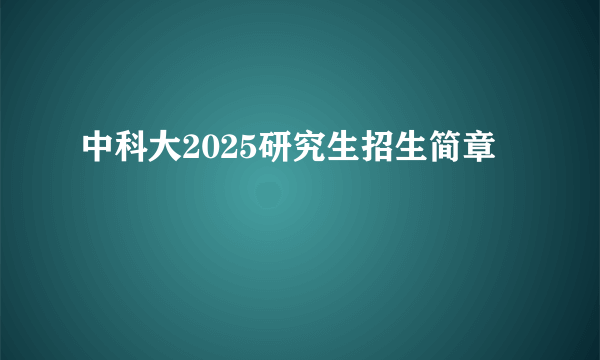 中科大2025研究生招生简章