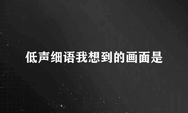 低声细语我想到的画面是