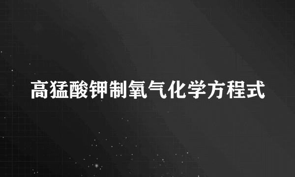 高猛酸钾制氧气化学方程式