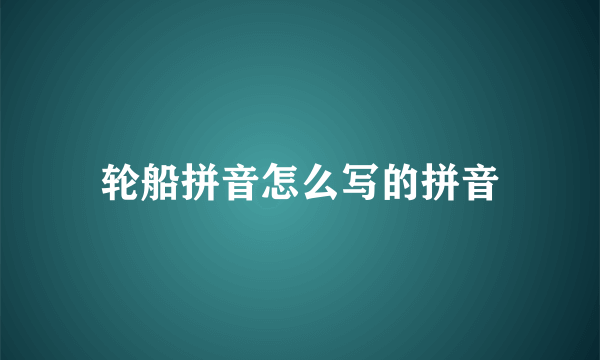 轮船拼音怎么写的拼音
