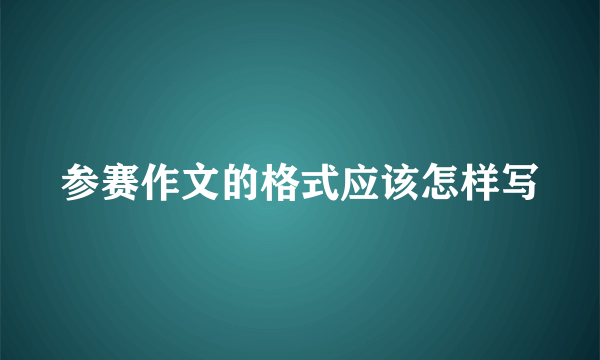 参赛作文的格式应该怎样写