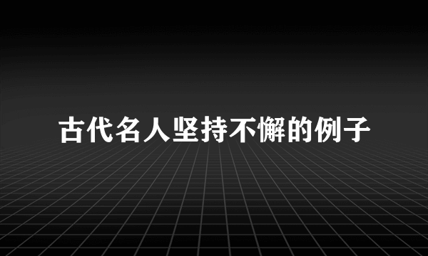 古代名人坚持不懈的例子