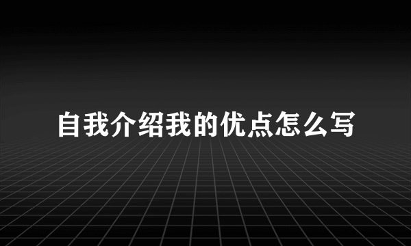 自我介绍我的优点怎么写
