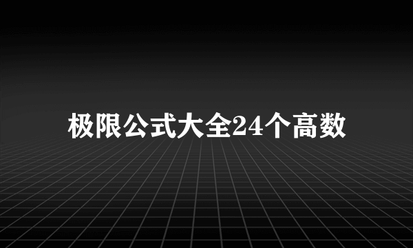 极限公式大全24个高数
