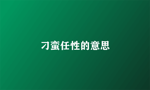 刁蛮任性的意思