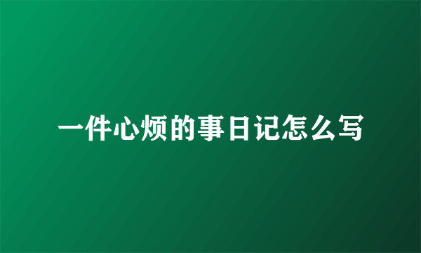 一件心烦的事日记怎么写