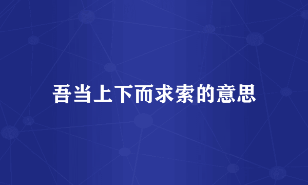 吾当上下而求索的意思