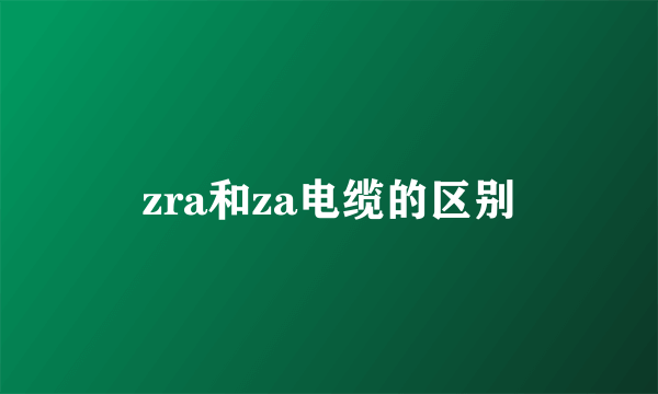 zra和za电缆的区别