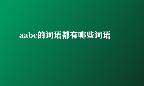 aabc的词语都有哪些词语