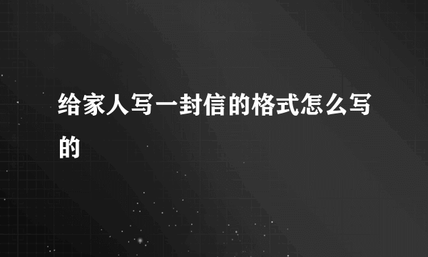 给家人写一封信的格式怎么写的