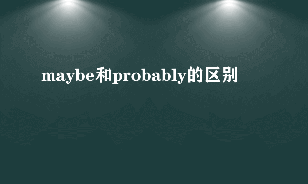 maybe和probably的区别
