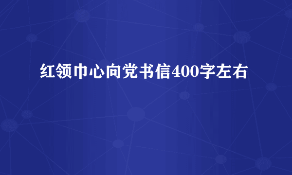 红领巾心向党书信400字左右