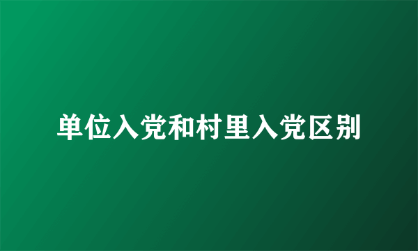 单位入党和村里入党区别