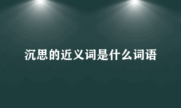 沉思的近义词是什么词语