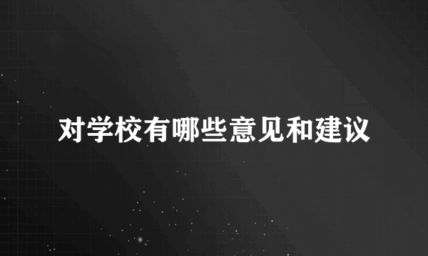 对学校有哪些意见和建议
