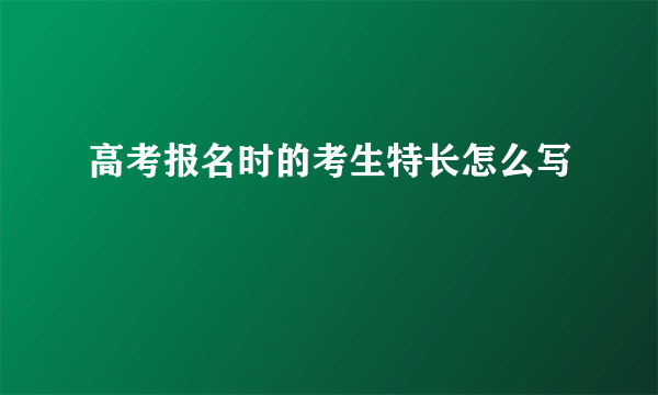 高考报名时的考生特长怎么写