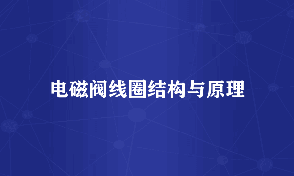 电磁阀线圈结构与原理
