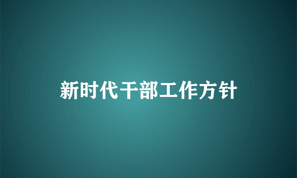 新时代干部工作方针