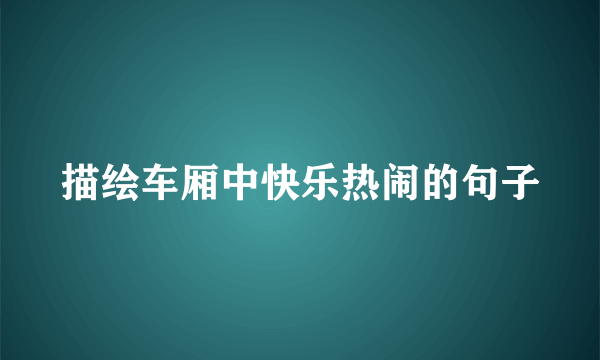 描绘车厢中快乐热闹的句子