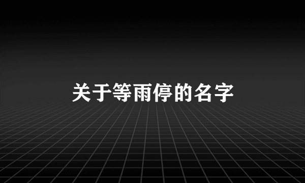关于等雨停的名字