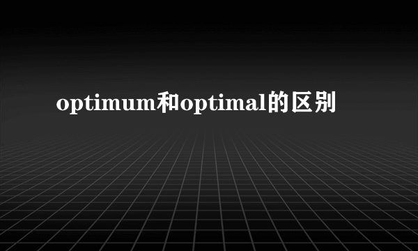 optimum和optimal的区别