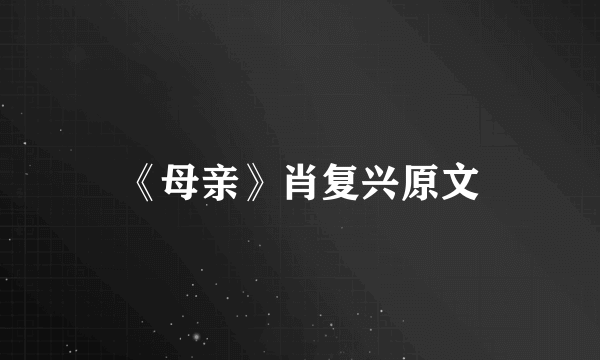 《母亲》肖复兴原文